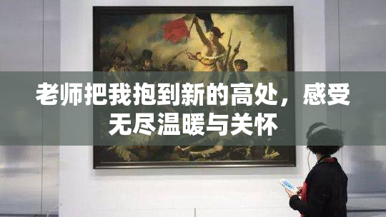 老师把我抱到新的高处，感受无尽温暖与关怀