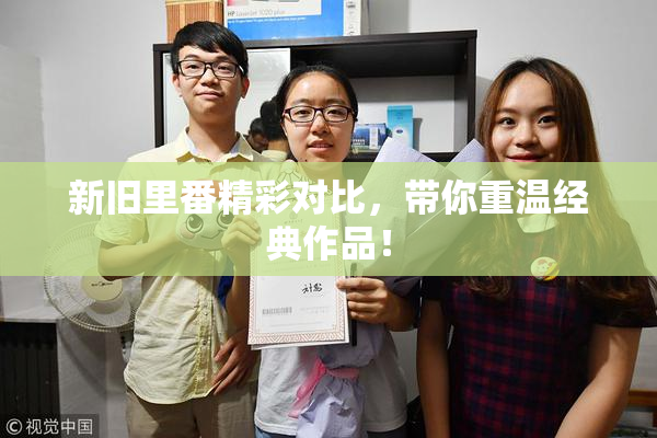 新旧里番精彩对比，带你重温经典作品！