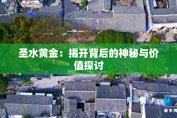 圣水黄金：揭开背后的神秘与价值探讨