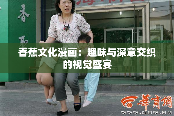 香蕉文化漫画：趣味与深意交织的视觉盛宴