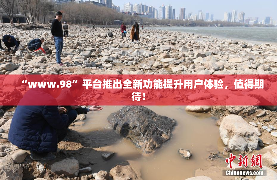“www.98”平台推出全新功能提升用户体验，值得期待！
