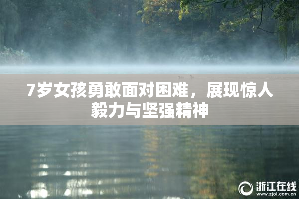 7岁女孩勇敢面对困难，展现惊人毅力与坚强精神