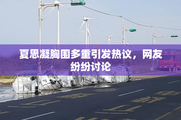 夏思凝胸围多重引发热议，网友纷纷讨论