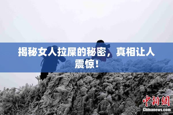 揭秘女人拉屎的秘密，真相让人震惊！