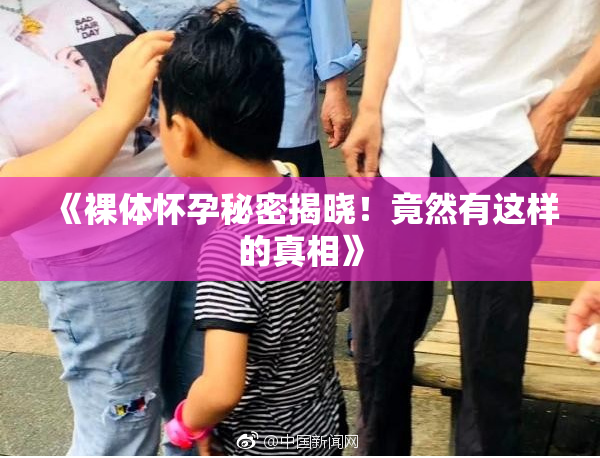 《裸体怀孕秘密揭晓！竟然有这样的真相》
