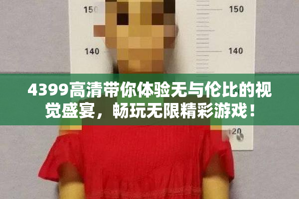 4399高清带你体验无与伦比的视觉盛宴，畅玩无限精彩游戏！