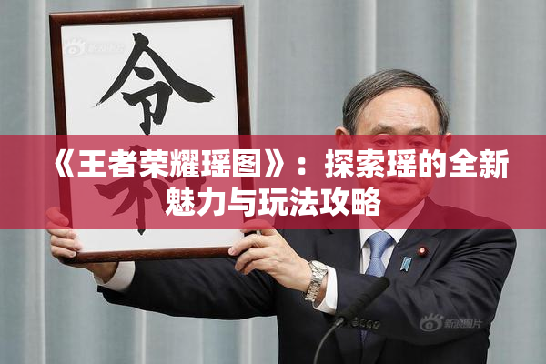 《王者荣耀瑶图》：探索瑶的全新魅力与玩法攻略