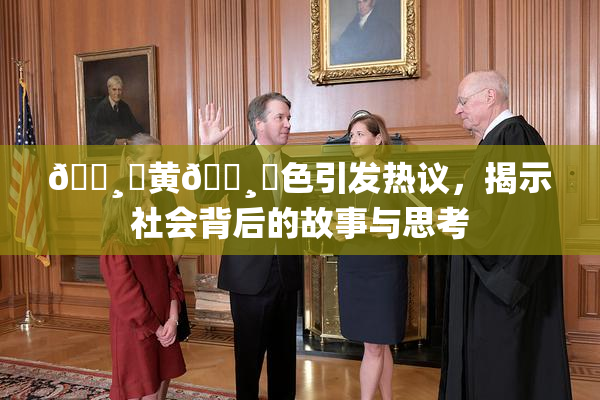 🌸‌黄🌸‌色引发热议，揭示社会背后的故事与思考