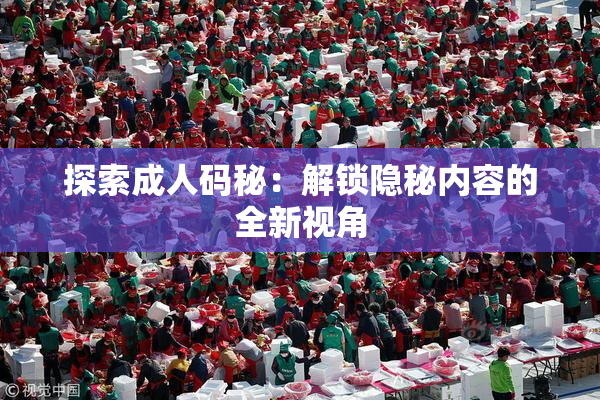 探索成人码秘：解锁隐秘内容的全新视角