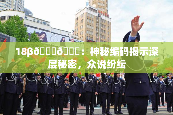 18β🍆🍑：神秘编码揭示深层秘密，众说纷纭