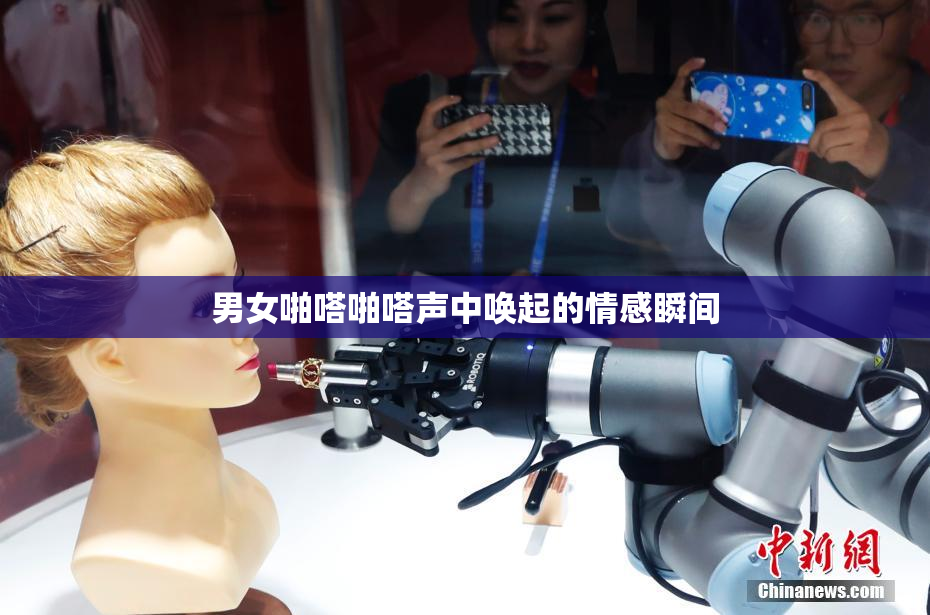 男女啪嗒啪嗒声中唤起的情感瞬间