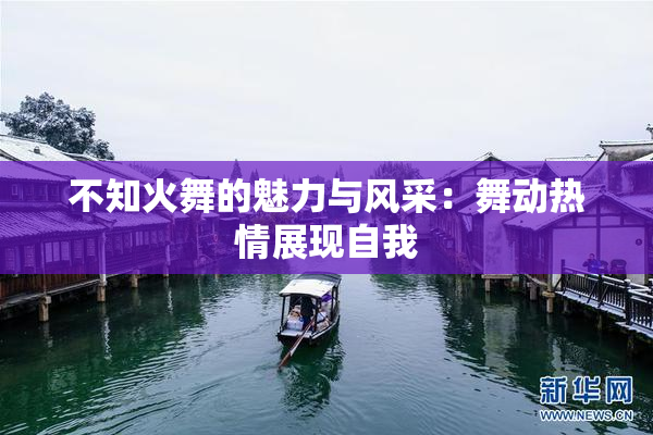 不知火舞的魅力与风采：舞动热情展现自我