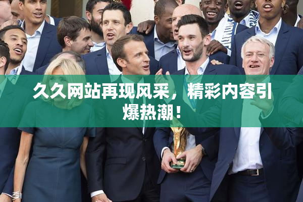 久久网站再现风采，精彩内容引爆热潮！