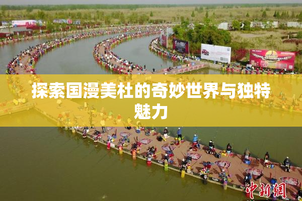 探索国漫美杜的奇妙世界与独特魅力