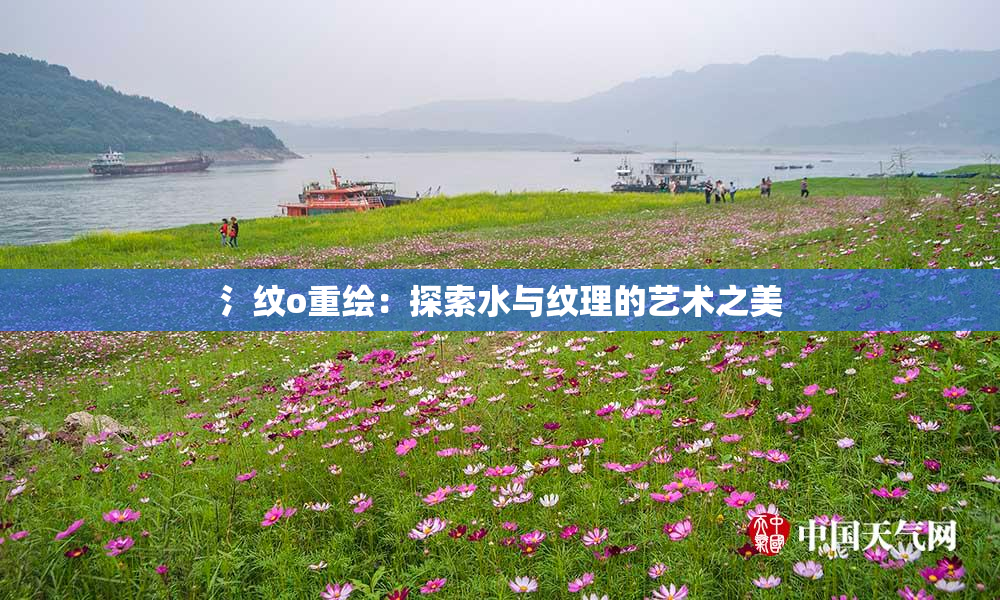 氵纹o重绘：探索水与纹理的艺术之美