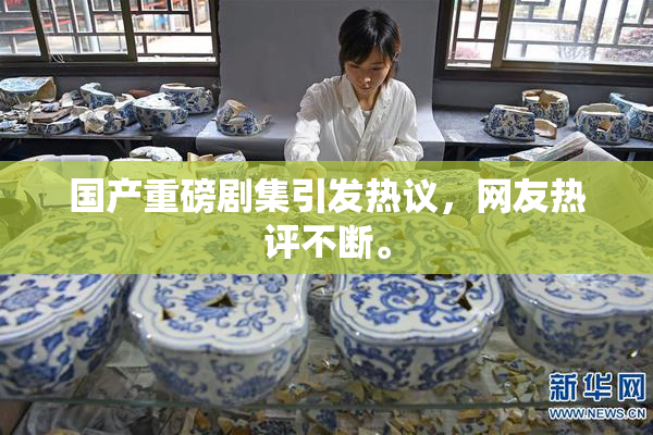国产重磅剧集引发热议，网友热评不断。