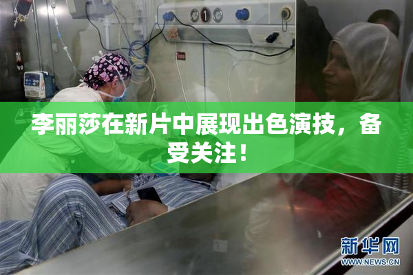 李丽莎在新片中展现出色演技，备受关注！