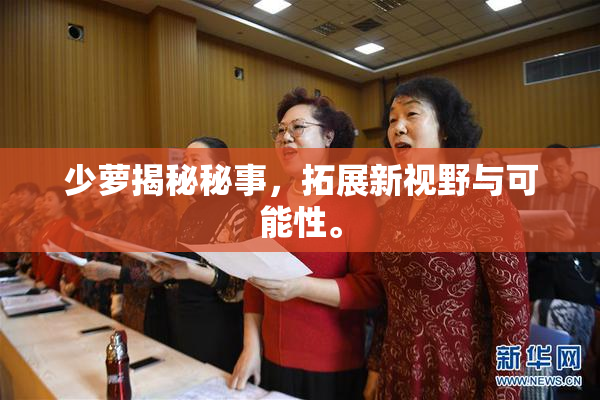 少萝揭秘秘事，拓展新视野与可能性。