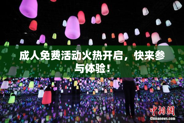成人免费活动火热开启，快来参与体验！