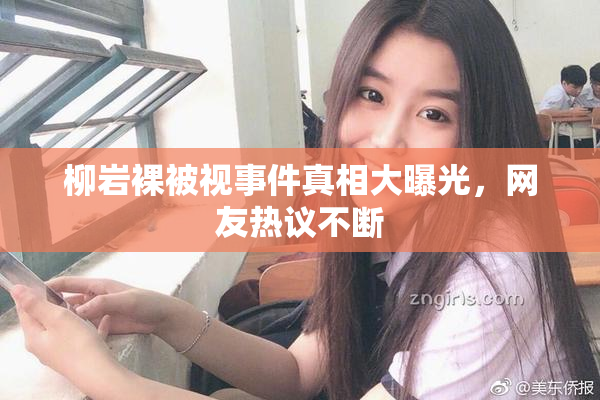 柳岩裸被视事件真相大曝光，网友热议不断