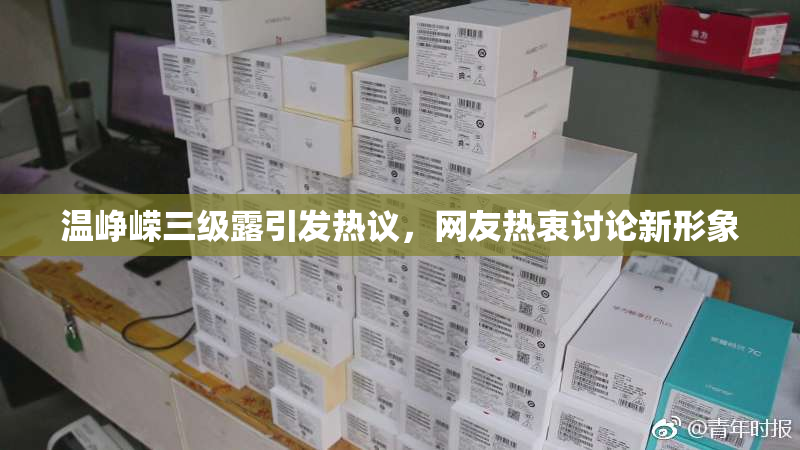 温峥嵘三级露引发热议，网友热衷讨论新形象