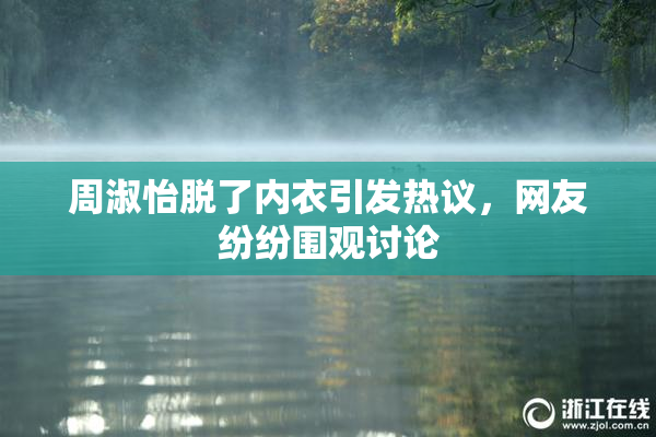 周淑怡脱了内衣引发热议，网友纷纷围观讨论