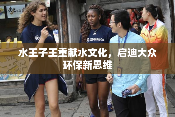 水王子王重献水文化，启迪大众环保新思维