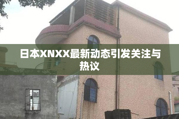 日本XNXX最新动态引发关注与热议