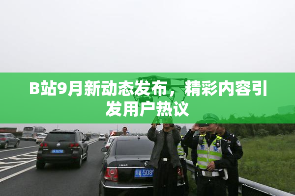 B站9月新动态发布，精彩内容引发用户热议