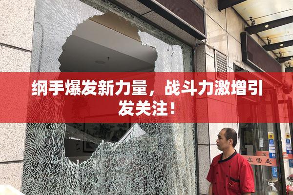 纲手爆发新力量，战斗力激增引发关注！