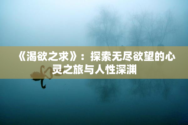 《渴欲之求》：探索无尽欲望的心灵之旅与人性深渊