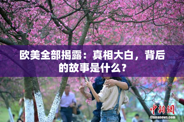欧美全部揭露：真相大白，背后的故事是什么？