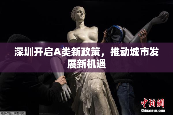 深圳开启A类新政策，推动城市发展新机遇