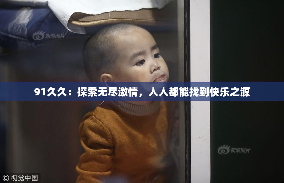 91久久：探索无尽激情，人人都能找到快乐之源