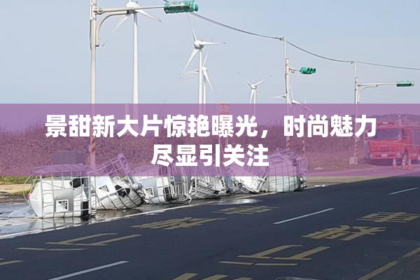 景甜新大片惊艳曝光，时尚魅力尽显引关注