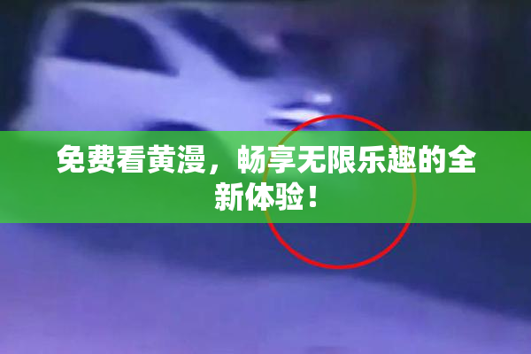 免费看黄漫，畅享无限乐趣的全新体验！
