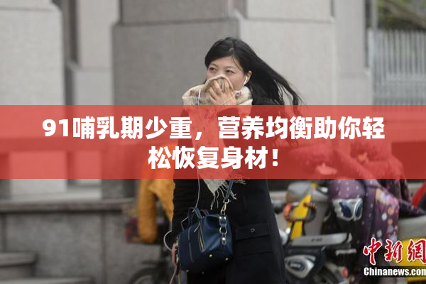91哺乳期少重，营养均衡助你轻松恢复身材！