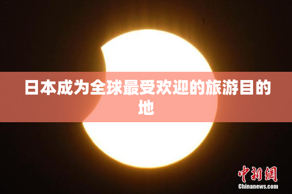 日本成为全球最受欢迎的旅游目的地