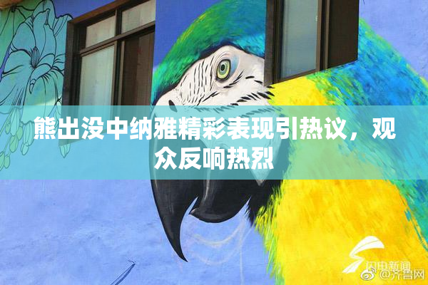 熊出没中纳雅精彩表现引热议，观众反响热烈
