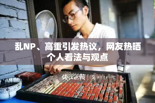 乱NP、高重引发热议，网友热晒个人看法与观点