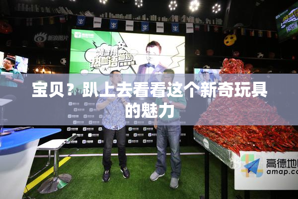 宝贝？趴上去看看这个新奇玩具的魅力