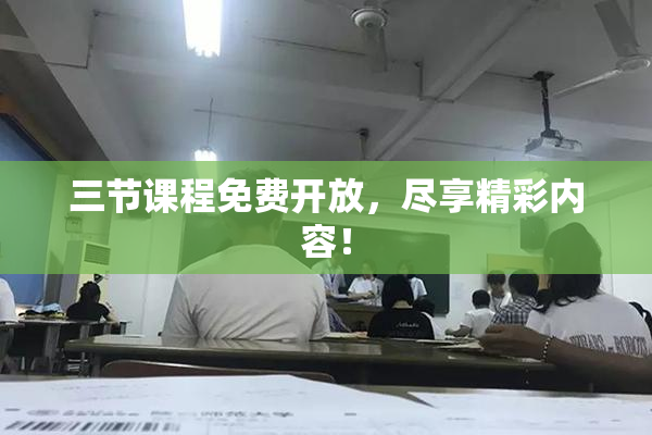 三节课程免费开放，尽享精彩内容！