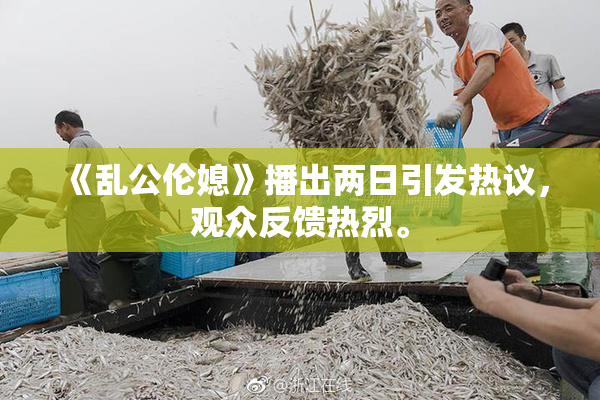 《乱公伦媳》播出两日引发热议，观众反馈热烈。