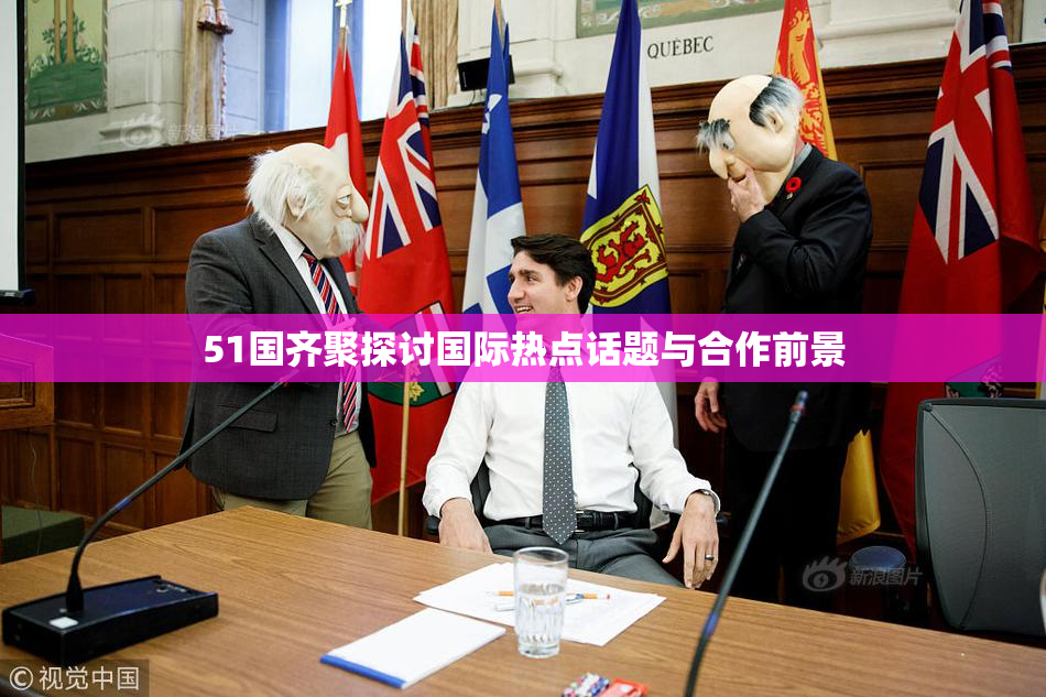 51国齐聚探讨国际热点话题与合作前景