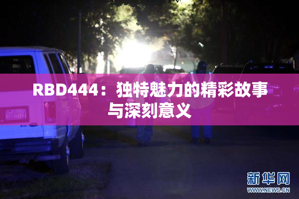 RBD444：独特魅力的精彩故事与深刻意义