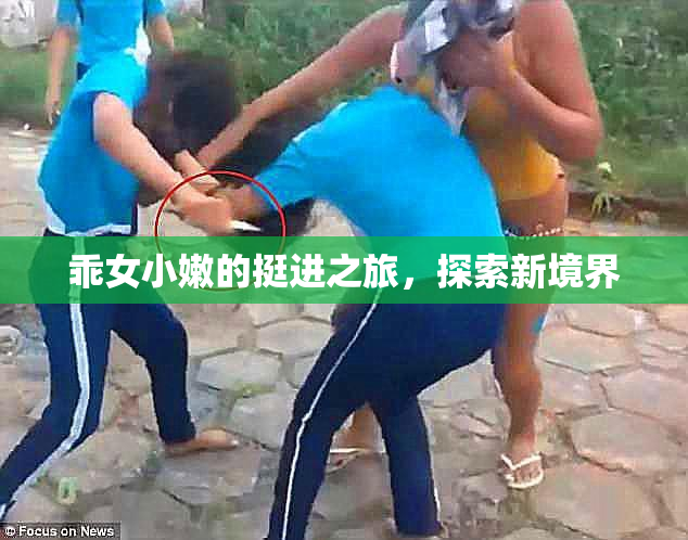 乖女小嫩的挺进之旅，探索新境界