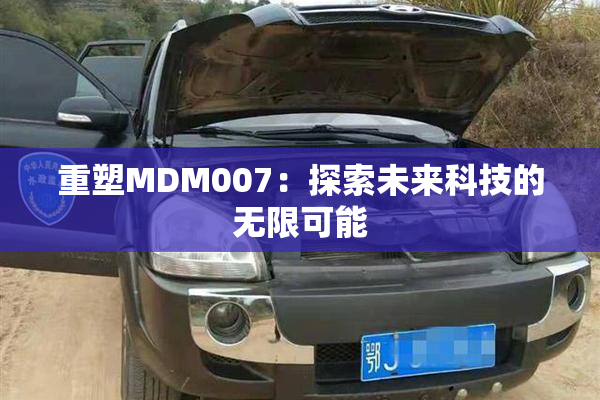 重塑MDM007：探索未来科技的无限可能