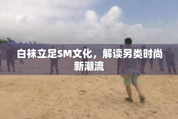 白袜立足SM文化，解读另类时尚新潮流