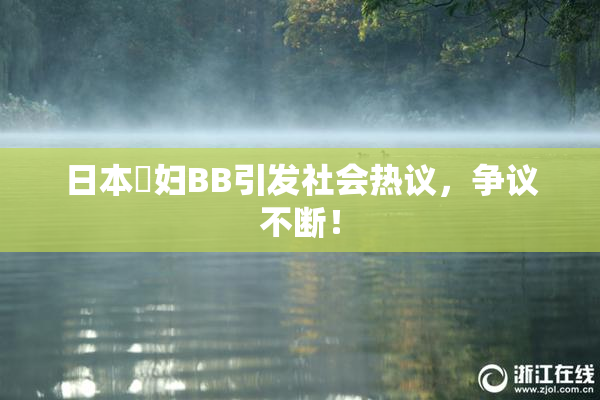 日本婬妇BB引发社会热议，争议不断！
