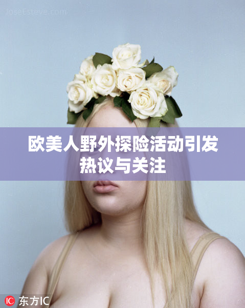 欧美人野外探险活动引发热议与关注